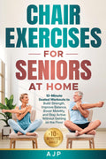 Chair Exercises for Seniors at Home: 10-Minute Seated Workouts to Build Strength, Improve Balance, Boost Mobility, and Stay Active Without Getting on the Floor