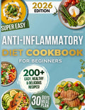 Super Easy Anti-Inflammatory Diet Cookbook for Beginners: 200+ Quick, Wholesome & Tasty Real-Food Recipes — 30-Day Meal Plan and Smart Shopping Lists for Women, Men, Seniors and Families