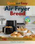 Quick and Easy Air Fryer Bread: 190 Healthy, Delicious, and Irresistible Recipes for Busy Home Cooks. Enjoy Oven-Free Loaves, Sandwiches and Desserts, All Ready in Minutes!