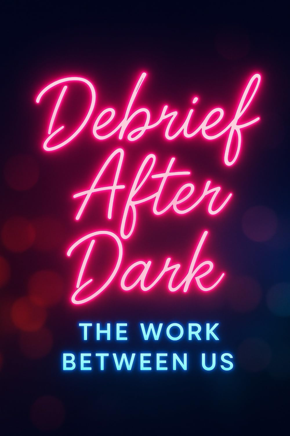 Debrief After Dark: The Work Between Us