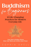 Buddhism for Beginners: 12 Life-Changing Practices for Modern Everyday Life - Easy Ways to Reduce Stress, Clear Your Mind, and Achieve Inner Peace (Mindful Living Path)