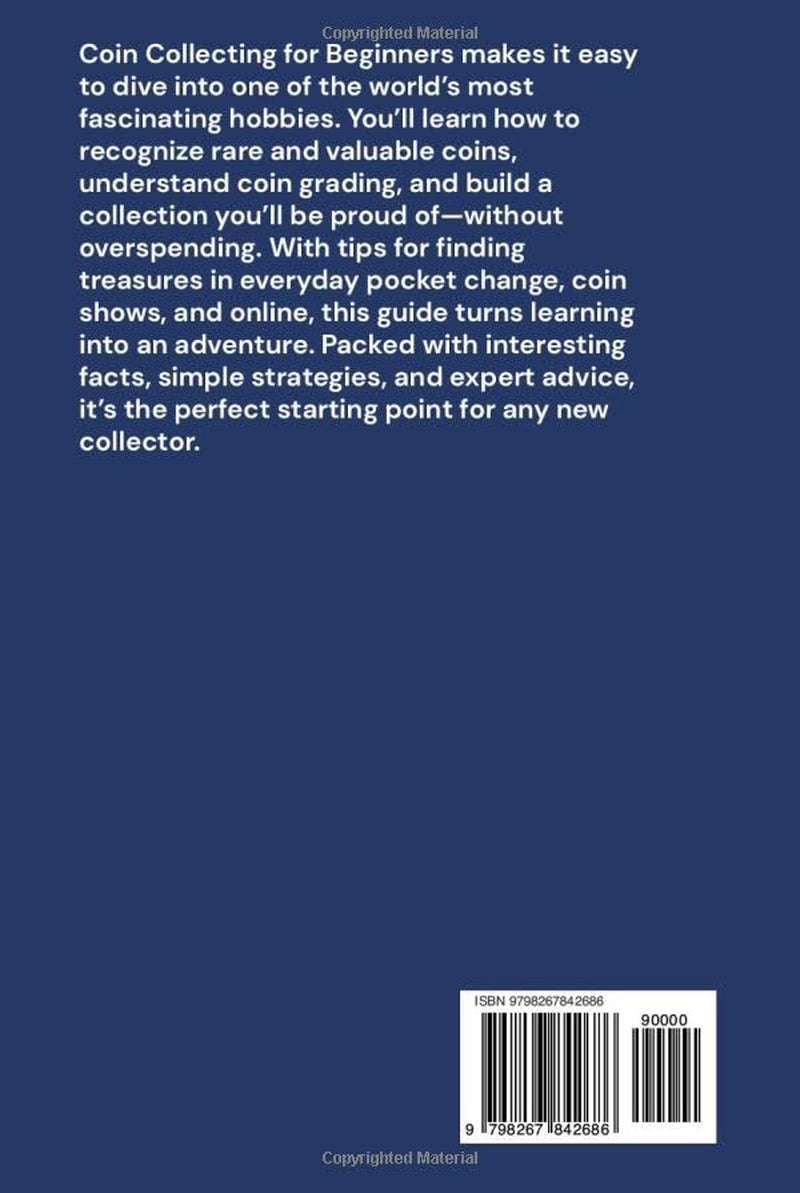 Coin Collecting for Beginners: The Definitive Guide to Build your Collection, Determine Value, Preserve your Catalog, and Turn your Collection into a Lifelong Investment.