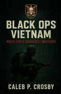 Black Ops Vietnam: MACV-SOG’s Deadliest Missions