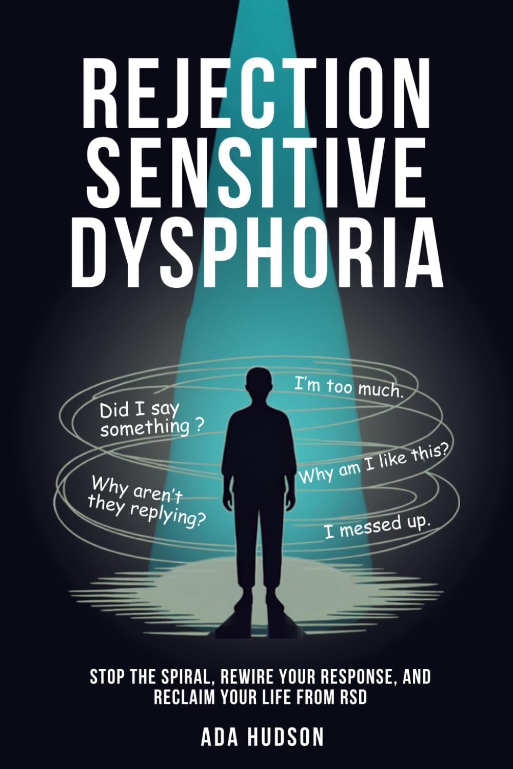 Rejection Sensitive Dysphoria - Stop the Spiral, Rewire Your Response, and Reclaim Your Life from RSD