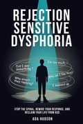 Rejection Sensitive Dysphoria - Stop the Spiral, Rewire Your Response, and Reclaim Your Life from RSD