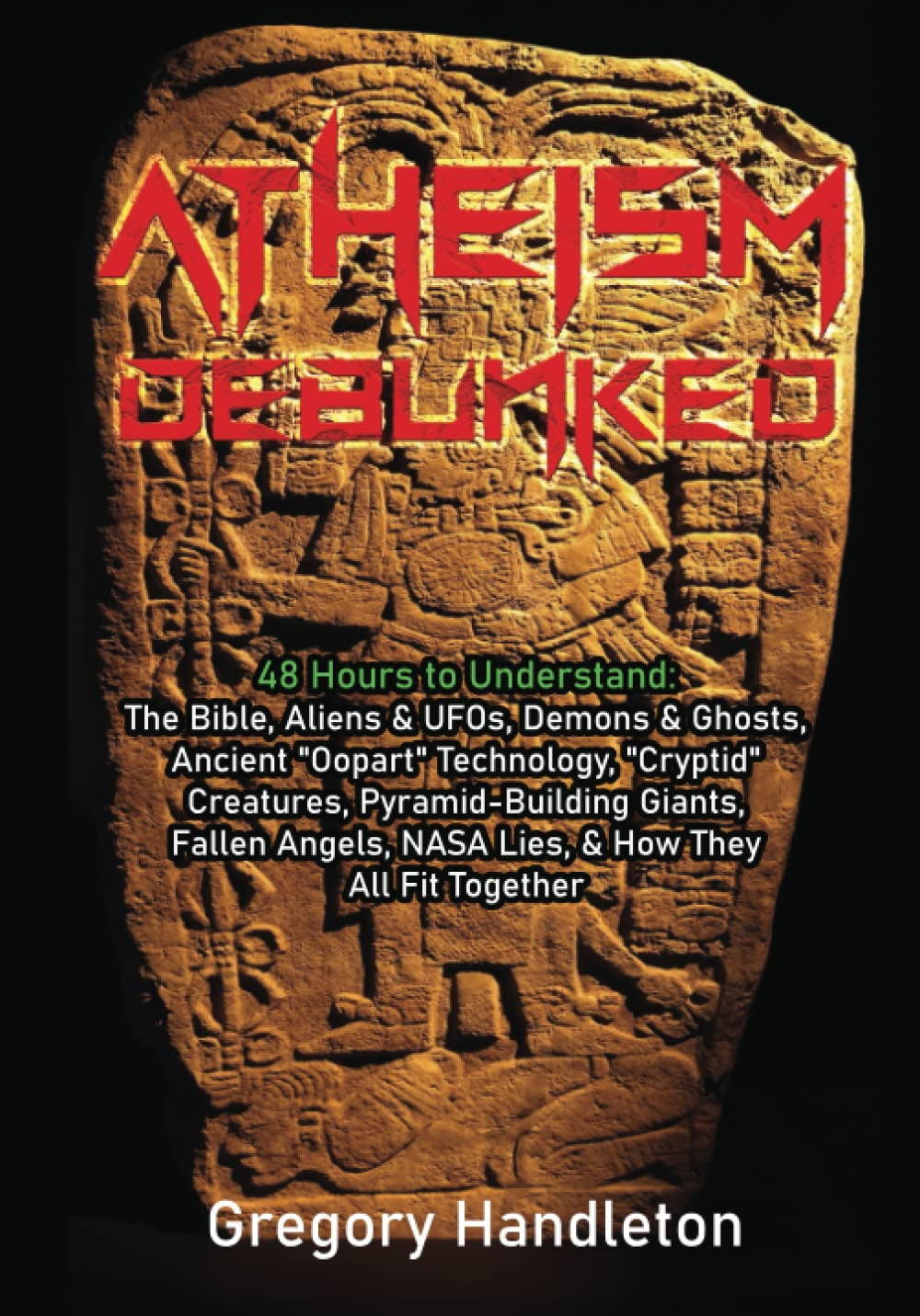 Atheism Debunked: 48 Hours to Understand: The Bible, Aliens & UFOs, Demons & Ghosts, Ancient “Oopart” Technology, “Cryptid” Creatures, ... NASA Lies, & How They All Fit Together