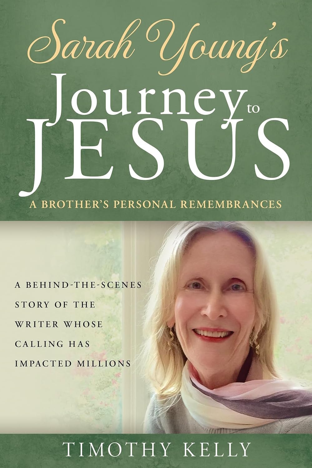Sarah Young's Journey to Jesus: A Brother’s Personal Remembrances (A Behind-the-Scenes Story of the Writer Whose Calling Has Impacted Millions)