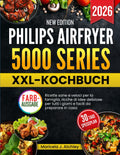 PHILIPS AIRFRYER 5000 SERIES XXL-KOCHBUCH: Gesunde schnelle Familienrezepte voller Genussideen für jeden Tag mit einfacher Zubereitung zuhause