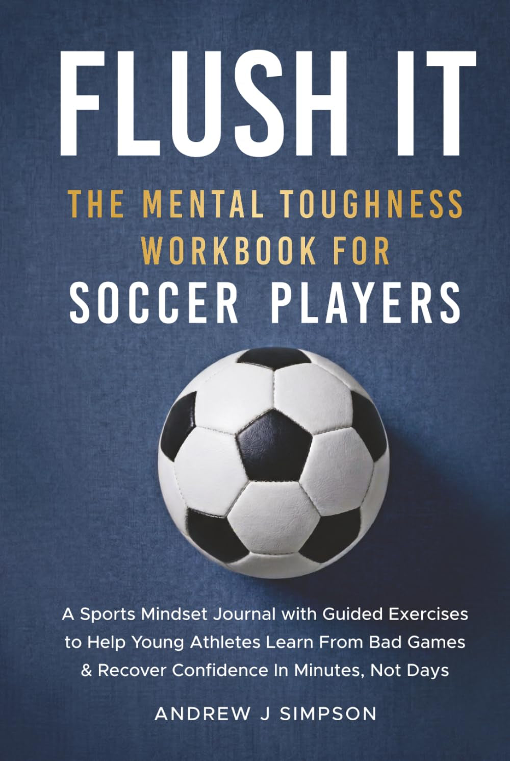 Flush It: The Mental Toughness Workbook for Soccer Players: A Sports Mindset Training Journal With Exercises to Help Young Athletes Learn from Failure ... Confidence Fast [World Cup Gift for Kids]