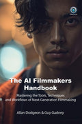 The AI Filmmakers Handbook: Mastering the Tools, Techniques, and Workflows of Next-Generation Filmmaking