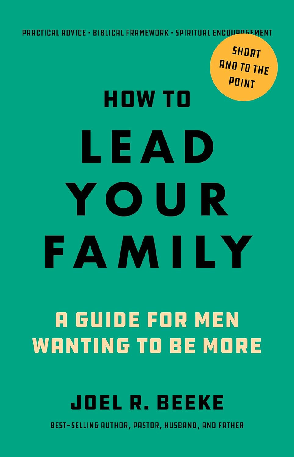How to Lead Your Family: A Guide for Men Wanting to Be More - A Practical Guide for Husbands and Fathers