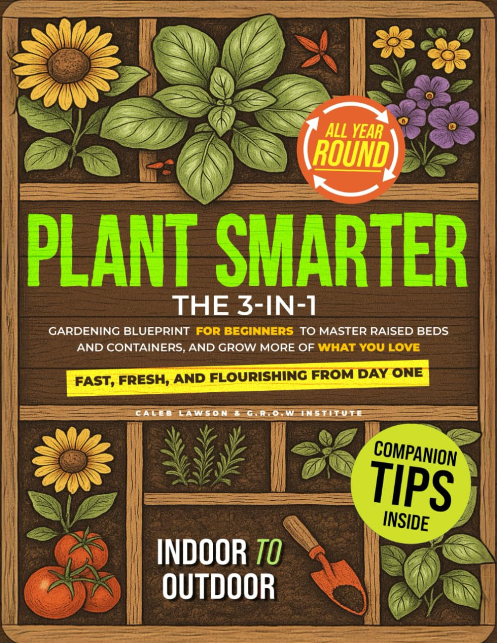 Plant Smarter: The 3-in-1 Gardening Blueprint for Beginners to Master Raised Beds and Containers, and Grow More of What You Love — Fast, Fresh, and Flourishing from Day One