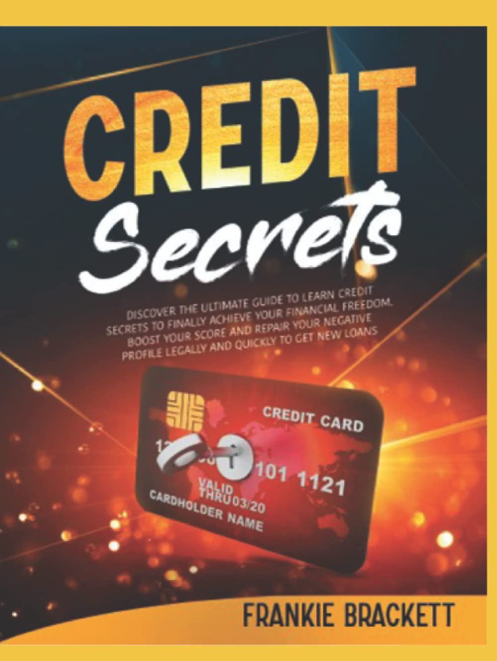 Credit Secrets: Discover The Ultimate Guide to Learn Credit Secrets to Finally Achieve Your Financial Freedom. Boost Your Score and Repair Your Negative Profile Legally and Quickly to Get New Loans