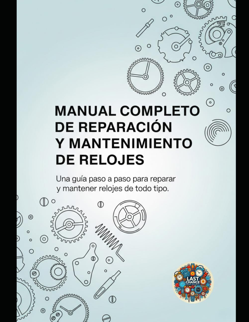 Manual Completo de Reparación y Mantenimiento de Relojes: Una guía paso a paso para reparar y mantener relojes de todo tipo (Spanish Edition)