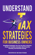Understand Tax Strategies for Business Owners: Simplified Techniques You Can Use Now to Receive Clarity on Complex Concepts, Start Proactive Planning, and Maximize Savings