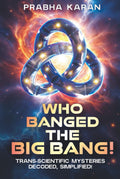 Who Banged the Big Bang!: Trans-scientific Mysteries: Decoded, Simplified!