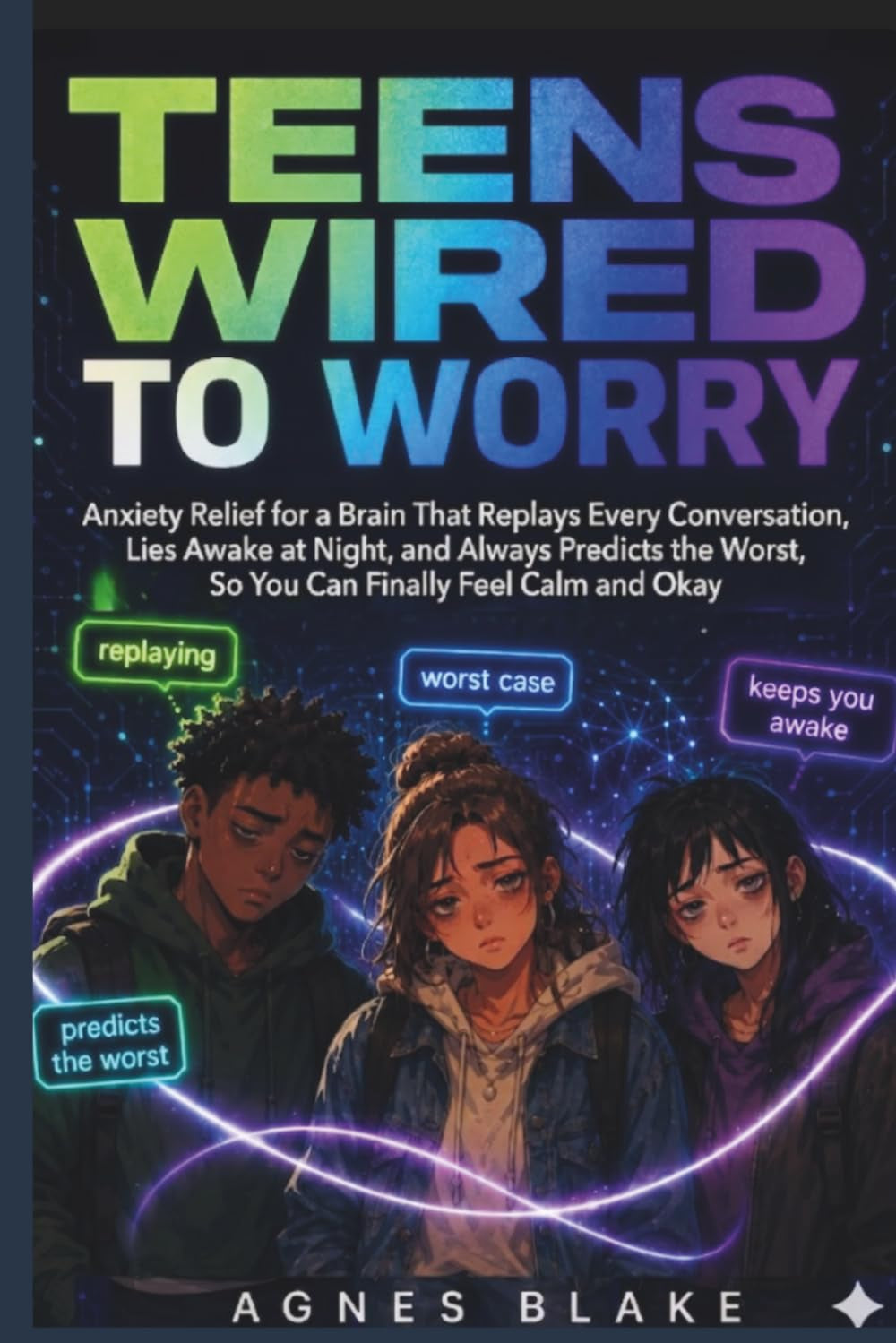 Teens Wired to Worry: Anxiety Relief for a Brain That Replays Every Conversation, Lies Awake at Night, and Always Predicts the Worst, So You Can Finally Feel Calm and Okay