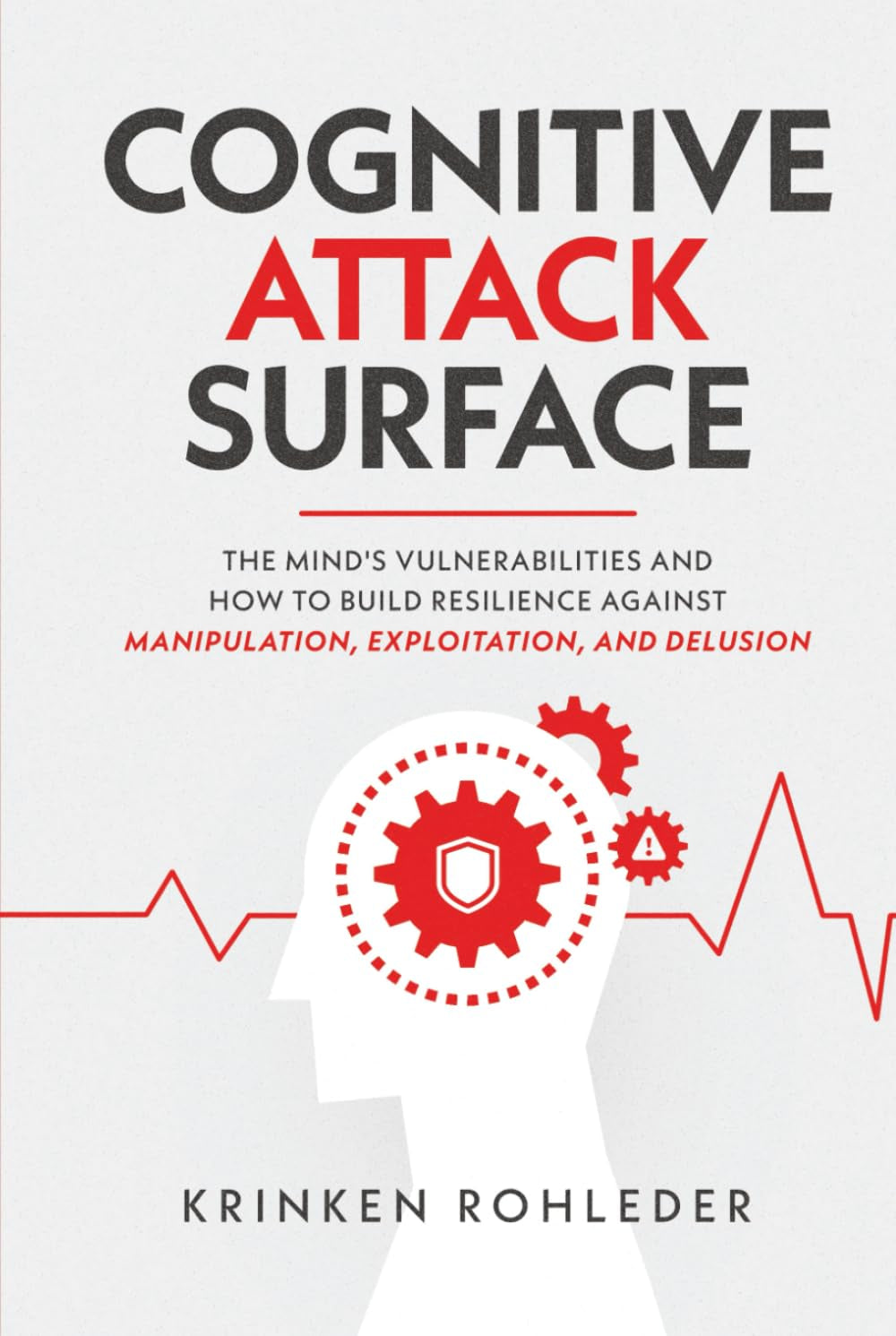 Cognitive Attack Surface: The Mind's Vulnerabilities and How to Build Resilience Against Manipulation, Exploitation, and Delusion
