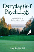 Everyday Golf Psychology: Practical Advice for Golfers at Every Level