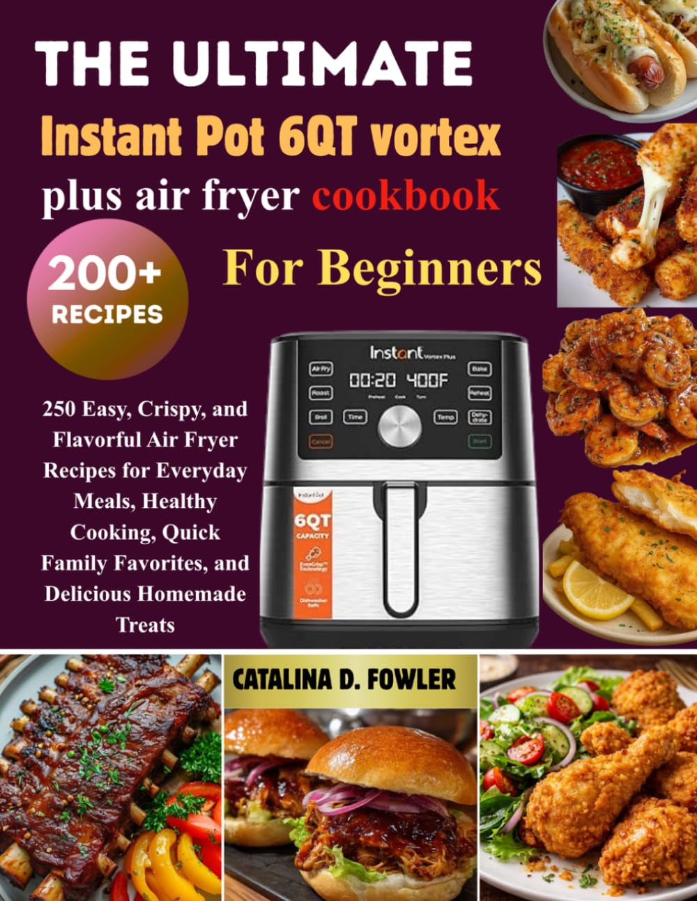 The Complete Instant Pot 6QT Vortex Plus Air Fryer Cookbook for Beginners: 250 Easy, Crispy, and Flavorful Air Fryer Recipes for Everyday Meals, ... Favorites, and Delicious Homemade Treats