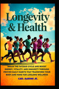 LONGEVITY AND HEALTH: BREAK THE FATIGUE CYCLE AND BOOST ENERGY, VITALITY, AND IMMUNITY THROUGH PROVEN DAILY HABITS THAT TRANSFORM YOUR BODY AND MIND FOR LIFELONG WELLNESS