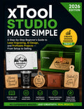 xTool Studio Made Simple: A Step-by-Step Beginner's Guide to Laser Engraving, AI Design, and Profitable Projects; From Setup to Selling (2026 Edition)