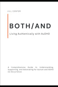 BOTH/AND: Living Authentically with AuDHD: A Comprehensive Guide to Understanding, Supporting, and Advocating for Autism and ADHD Co-Occurrence