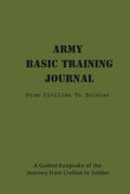 Army Basic Training Journal: From Civilian To Soldier: A Guided Keepsake of the Journey from Civilian to Soldier