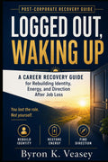 Logged Out, Waking Up: A Career Recovery Guide for Rebuilding Identity, Energy, and Direction After Job Loss