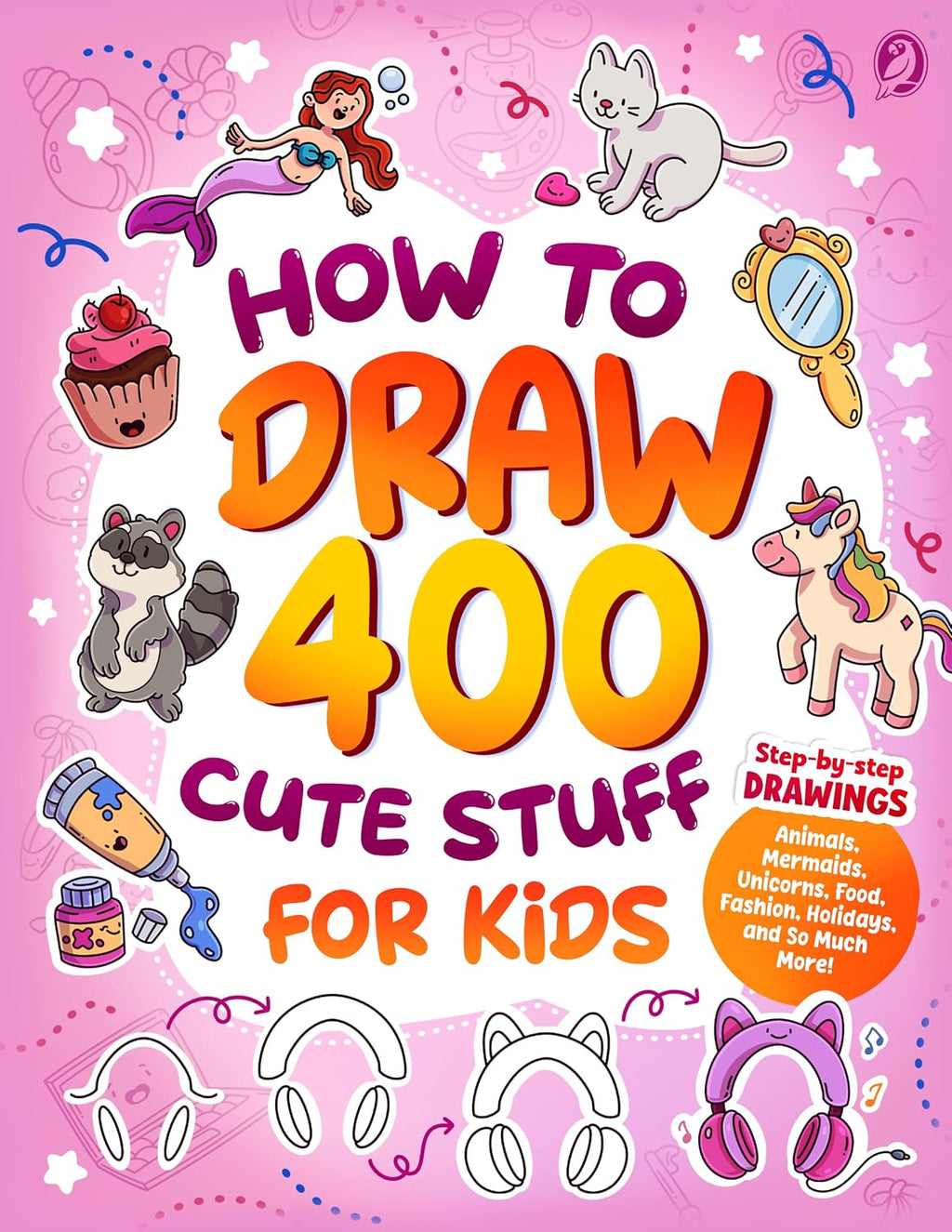 How to Draw 400 Cute Stuff for Kids: Step-by-Step Drawings of Animals, Mermaids, Unicorns, Food, Fashion, Holidays, and So Much More! (How to Draw for Kids)