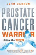 Prostate Cancer Warrior: Riding the TIDES: Optimizing Treatment, Inspiration, Diet, Exercise and Sleep to Survive and Thrive Beyond Prostate Cancer