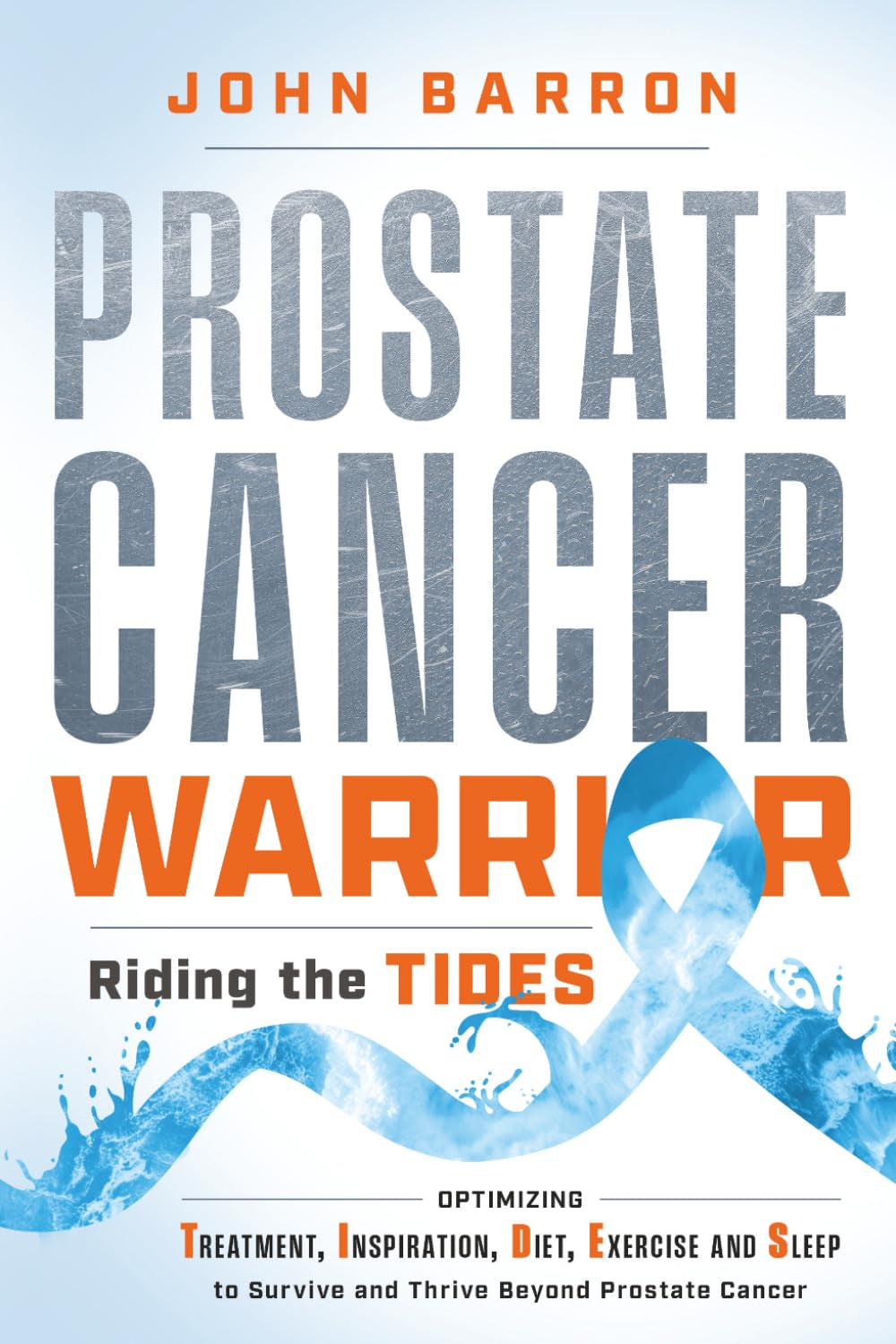 Prostate Cancer Warrior: Riding the TIDES: Optimizing Treatment, Inspiration, Diet, Exercise and Sleep to Survive and Thrive Beyond Prostate Cancer