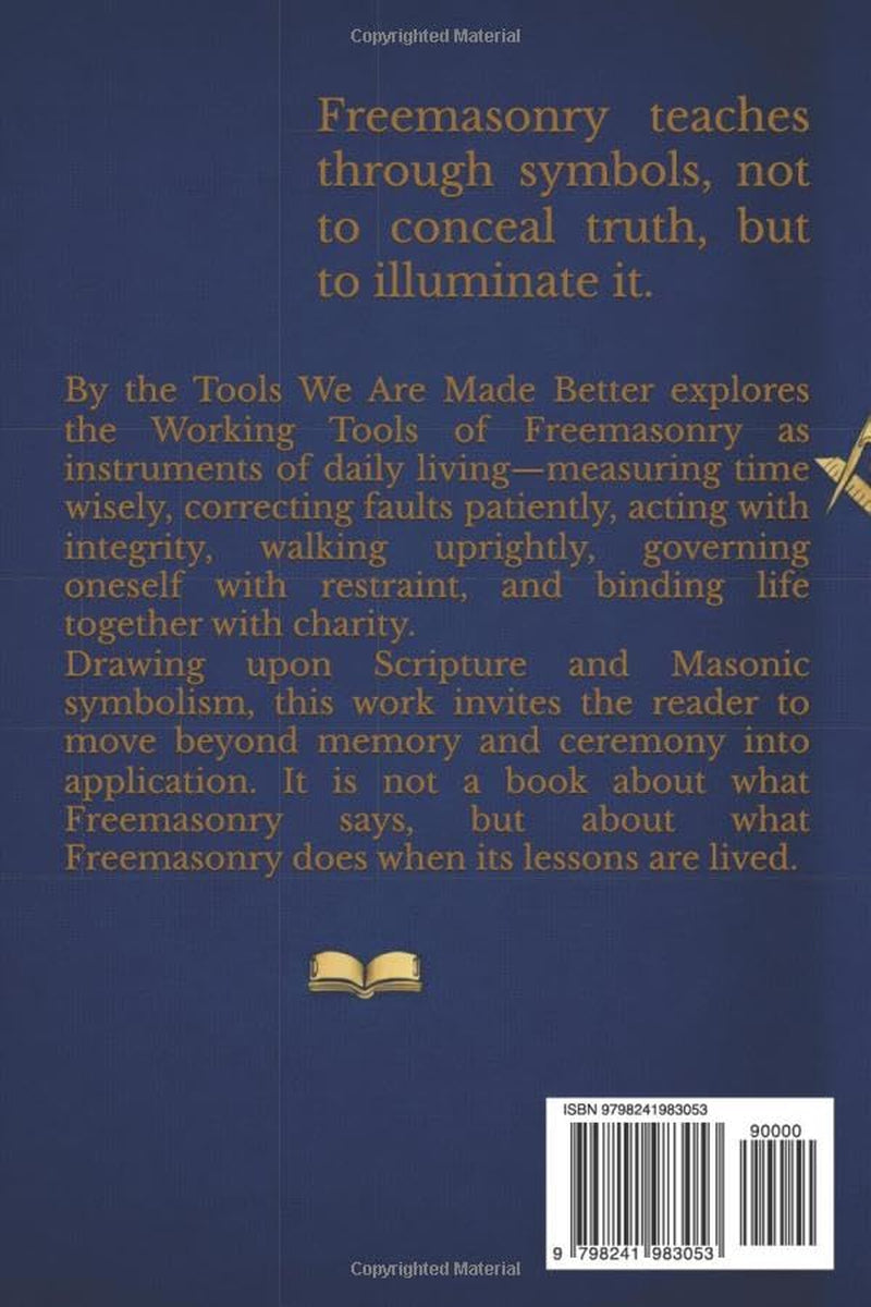 By the Tools We Are Made Better: Applying the Working Tools of Freemasonry To Daily Life Through Scripture
