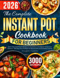 The Complete Instant Pot Cookbook for Beginners: Quick, Easy, and Flavorful Recipes for Breakfast, Lunch, Dinner, Snacks, and Desserts. Effortless One-Pot Meals for Busy Families and Everyday Cooking