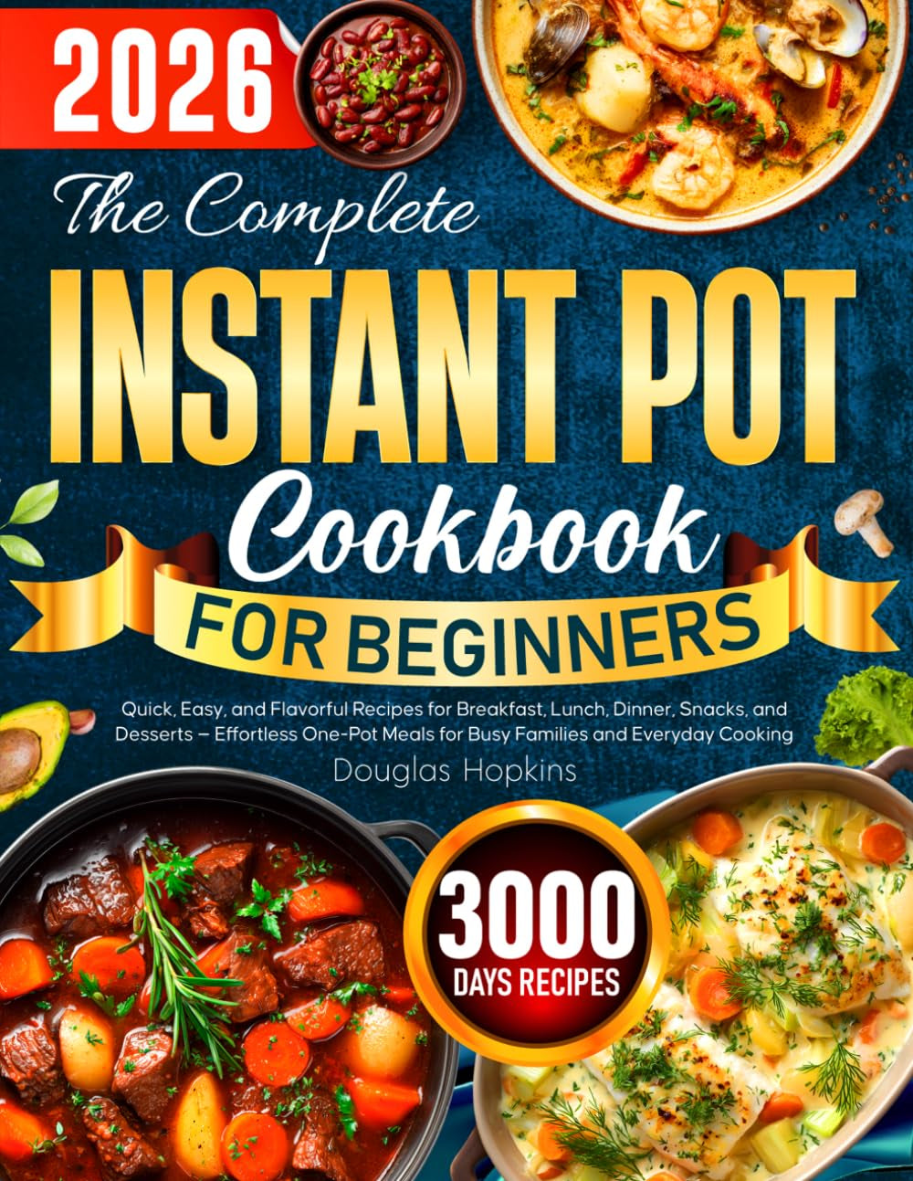 The Complete Instant Pot Cookbook for Beginners: Quick, Easy, and Flavorful Recipes for Breakfast, Lunch, Dinner, Snacks, and Desserts. Effortless One-Pot Meals for Busy Families and Everyday Cooking
