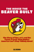 The House the Beaver Built: The Story of Buc-ee’s and the Texas Travel-Stop Empire America Can’t Stop Talking About