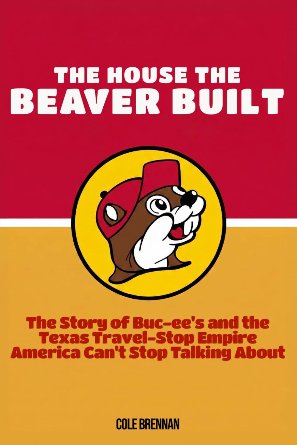 The House the Beaver Built: The Story of Buc-ee’s and the Texas Travel-Stop Empire America Can’t Stop Talking About