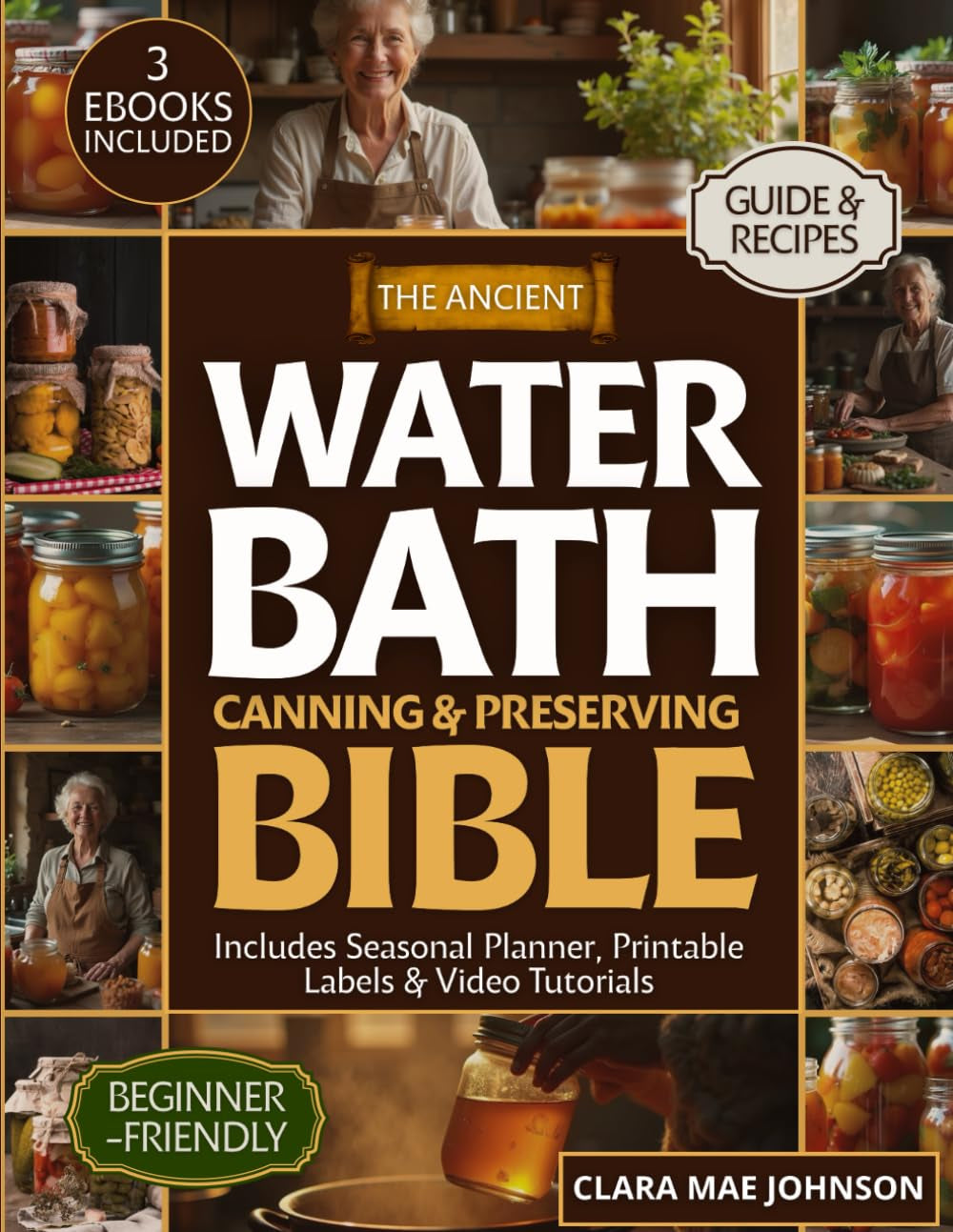 The Ancient Water Bath Canning and Preserving Bible: Discover Grandma’s Secrets to Safe & Simple Preserving — A Complete Step-by-Step Guide with Foolproof Recipes for a Pantry Full of Goodness
