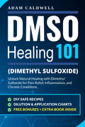 DMSO Healing 101: Unlock Natural Healing with Dimethyl Sulfoxide for Pain Relief, Inflammation, and Chronic Conditions—with Safe Recipes, Dilution & Application Charts + 3 FREE Bonuses
