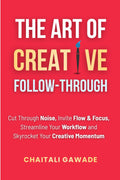 The Art of Creative Follow-Through: Starting is easy. Finishing is where the magic happens. (The Creative Path)