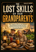 The Lost Skills of Our Grandparents: 100 Forgotten Skills for Self-Reliance, Homesteading & Everyday Survival | No-Power Know-How, Smart Saving & Household Readiness