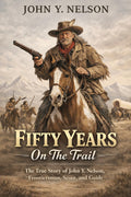 Fifty Years On The Trail: The True Story of John Y. Nelson, Frontiersman, Scout, and Guide
