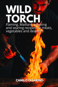 Wild Torch: Flaming, Maillard, smoking and searing recipes for meats, vegetables and desserts (Raw and Unfiltered)