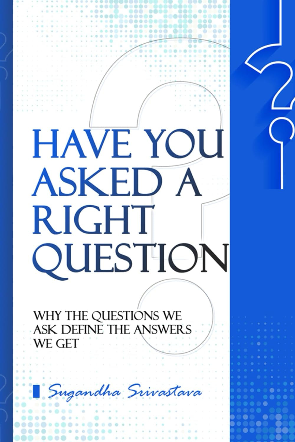 Have You Asked A Right Question?: Why the Questions We Ask Define the Answers We Get