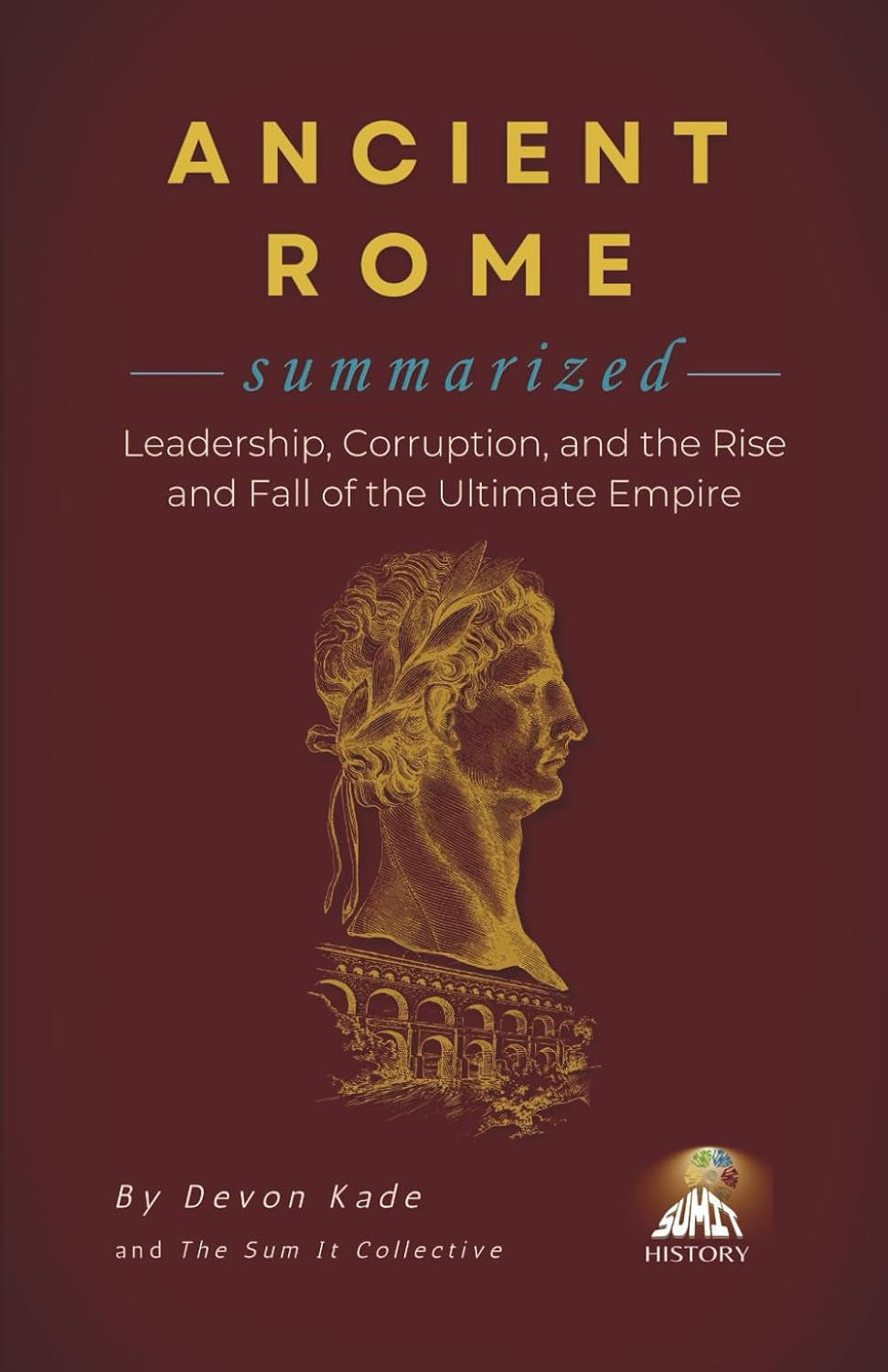 ANCIENT ROME Summarized: Leadership, Corruption, and the Rise and Fall of the Ultimate Empire (History Summit Collection)