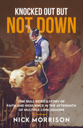 Knocked Out But Not Down: One Bull Rider’s Story of Faith and Resilience in the Aftermath of Multiple Concussions