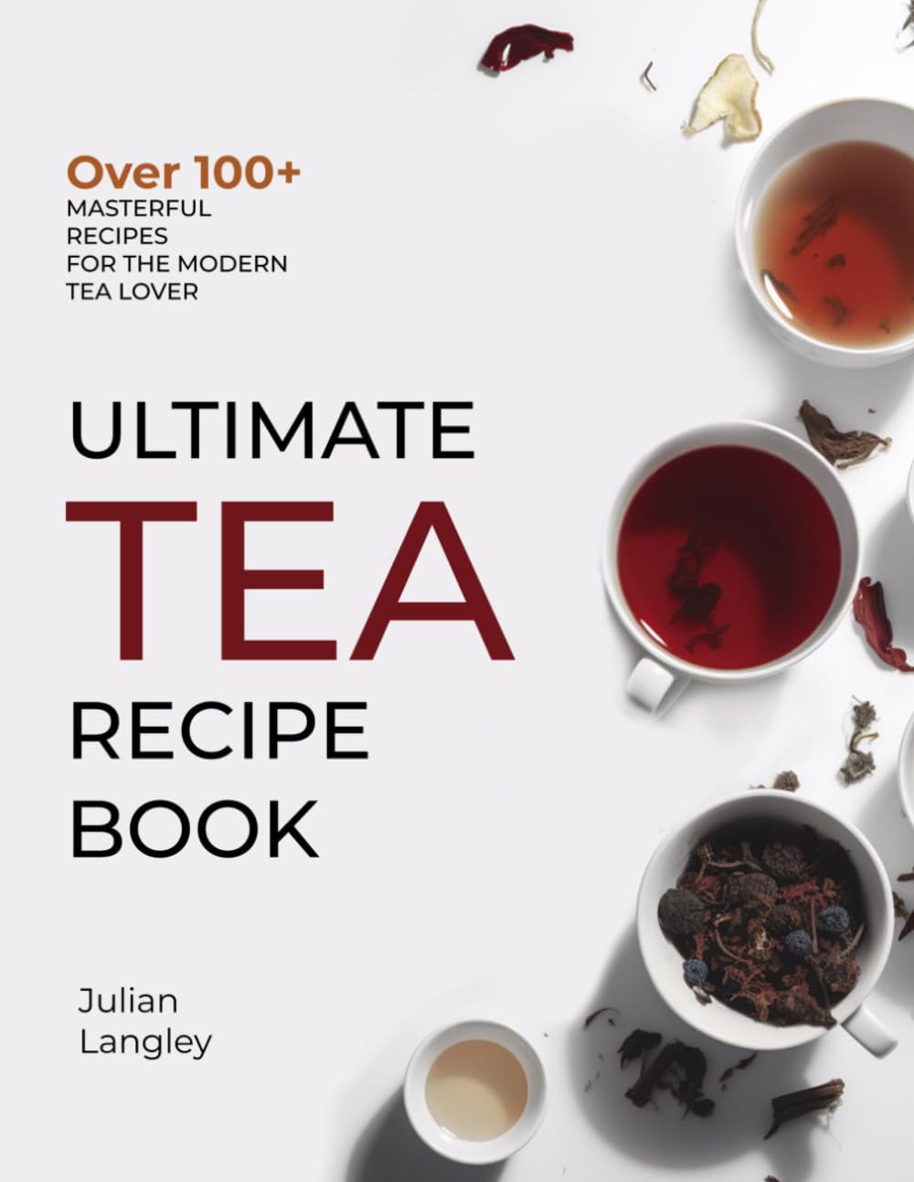 Ultimate Tea Recipe Book: Over 100+ Masterful Recipes for the Modern Tea Lover | Full Color Edition