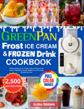 GreenPan Frost Ice Cream & Frozen Drink Cookbook for Beginners: Delicious Recipes for Ice Creams, Gelatos, Sorbets, Frozen Yogurts, Milkshakes, Custards, Slushies, Frozen Cocktails, Mocktails and More