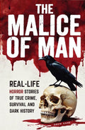 The Malice of Man: Real-Life Horror Stories of True Crime, Survival, and Dark History