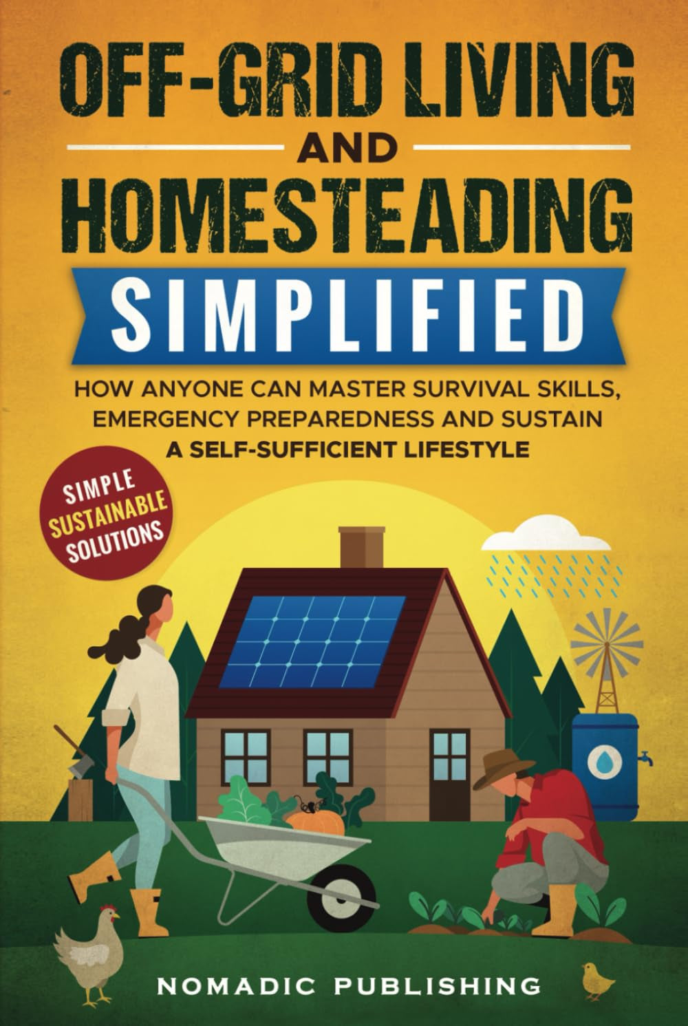 Off-Grid Living and Homesteading Simplified: How Anyone Can Master Survival Skills, Emergency Preparedness and Sustain a Self-Sufficient Lifestyle